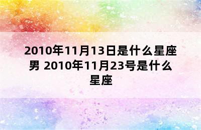 2010年11月13日是什么星座男 2010年11月23号是什么星座